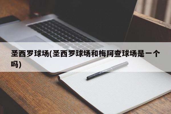 圣西罗球场(圣西罗球场和梅阿查球场是一个吗)