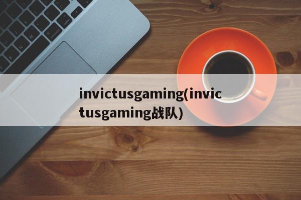 invictusgaming(invictusgaming战队)