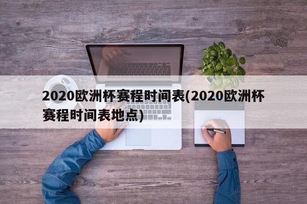 2020欧洲杯赛程时间表(2020欧洲杯赛程时间表地点)