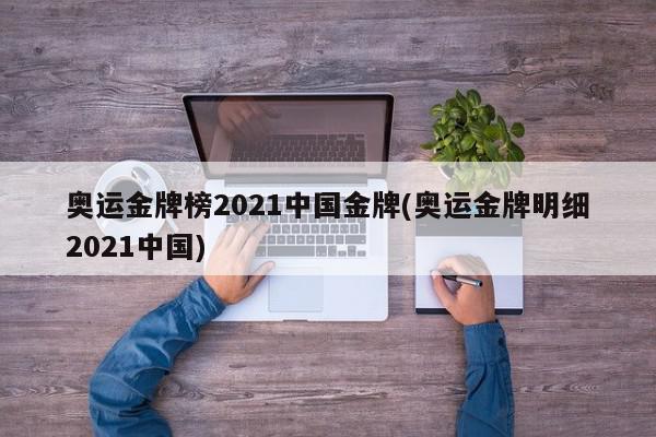 奥运金牌榜2021中国金牌(奥运金牌明细2021中国)