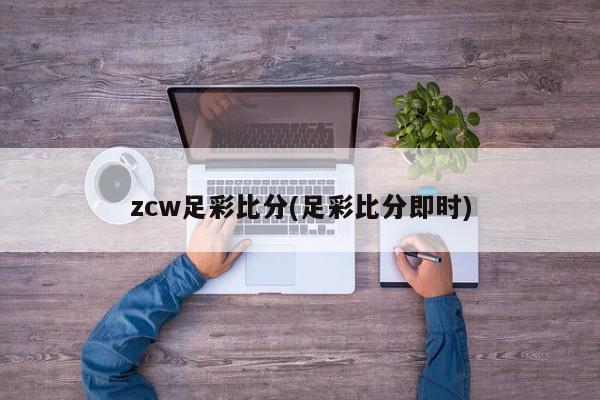 zcw足彩比分(足彩比分即时)