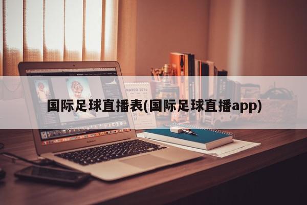 国际足球直播表(国际足球直播app)