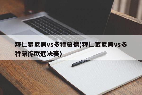 拜仁慕尼黑vs多特蒙德(拜仁慕尼黑vs多特蒙德欧冠决赛)