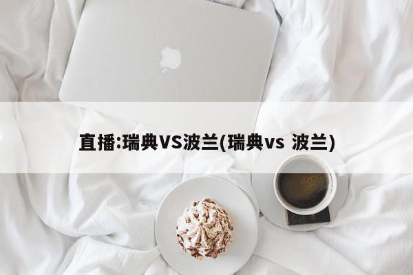 直播:瑞典VS波兰(瑞典vs 波兰)