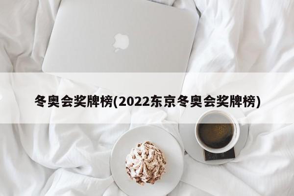 冬奥会奖牌榜(2022东京冬奥会奖牌榜)