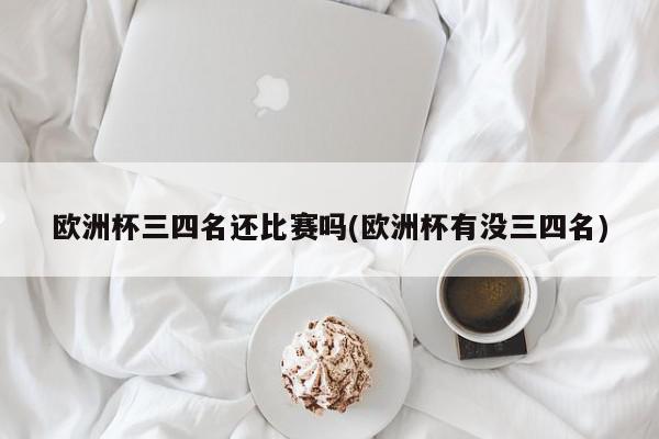 欧洲杯三四名还比赛吗(欧洲杯有没三四名)