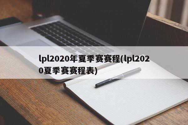 lpl2020年夏季赛赛程(lpl2020夏季赛赛程表)