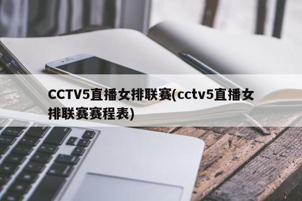 CCTV5直播女排联赛(cctv5直播女排联赛赛程表)