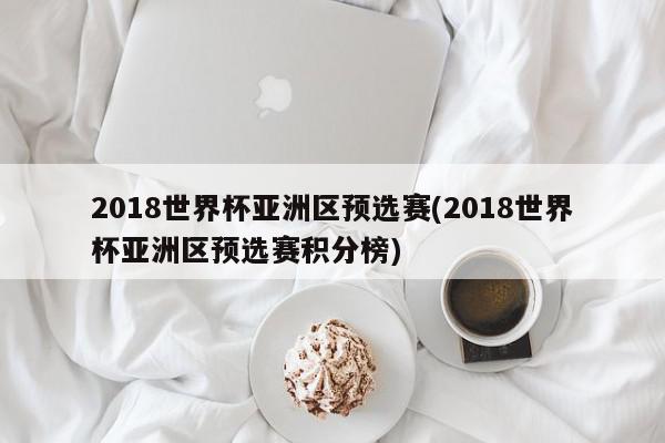 2018世界杯亚洲区预选赛(2018世界杯亚洲区预选赛积分榜)