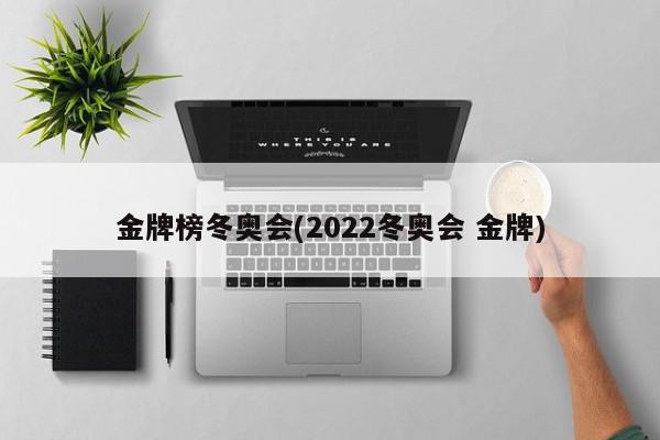 金牌榜冬奥会(2022冬奥会 金牌)