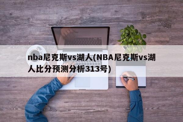 nba尼克斯vs湖人(NBA尼克斯vs湖人比分预测分析313号)