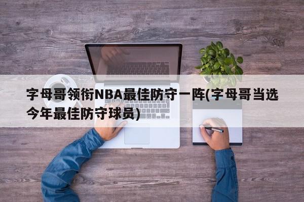 字母哥领衔NBA最佳防守一阵(字母哥当选今年最佳防守球员)