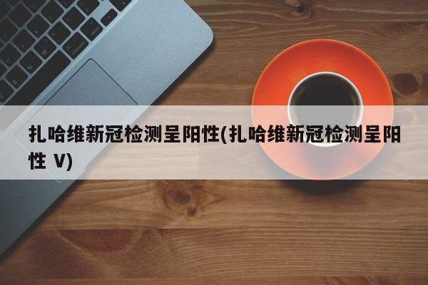 扎哈维新冠检测呈阳性(扎哈维新冠检测呈阳性 V)