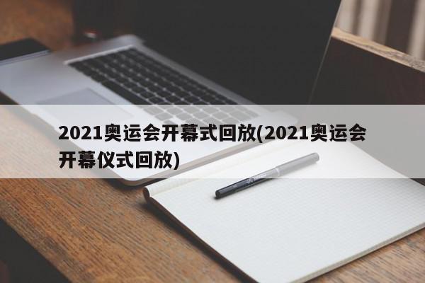 2021奥运会开幕式回放(2021奥运会开幕仪式回放)