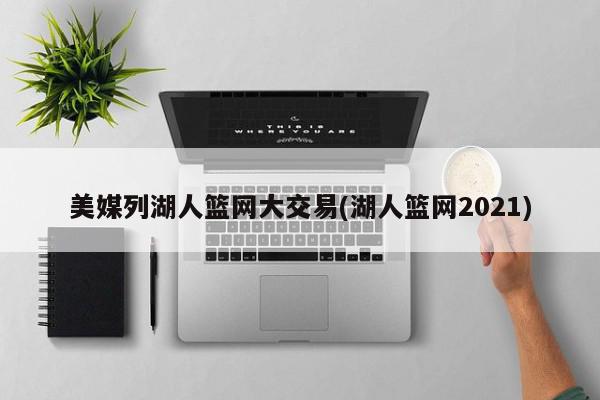 美媒列湖人篮网大交易(湖人篮网2021)