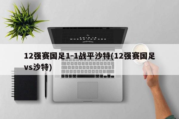 12强赛国足1-1战平沙特(12强赛国足vs沙特)