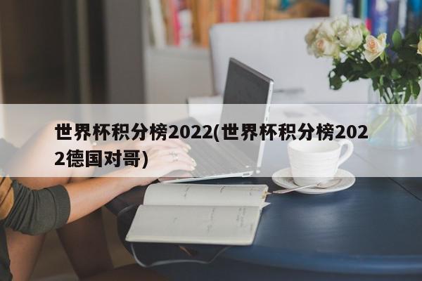 世界杯积分榜2022(世界杯积分榜2022德国对哥)