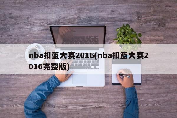 nba扣篮大赛2016(nba扣篮大赛2016完整版)