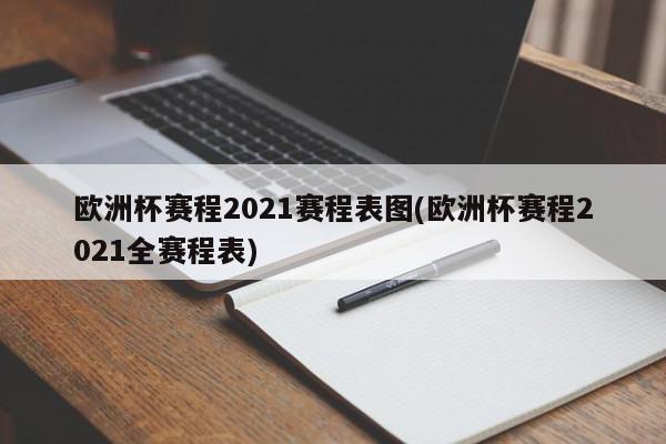 欧洲杯赛程2021赛程表图(欧洲杯赛程2021全赛程表)