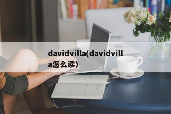 davidvilla(davidvilla怎么读)