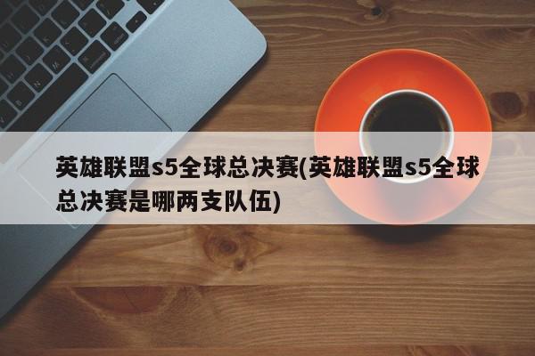 英雄联盟s5全球总决赛(英雄联盟s5全球总决赛是哪两支队伍)