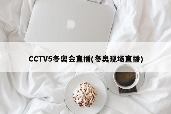 CCTV5冬奥会直播(冬奥现场直播)