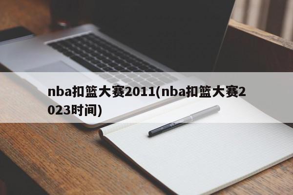 nba扣篮大赛2011(nba扣篮大赛2023时间)