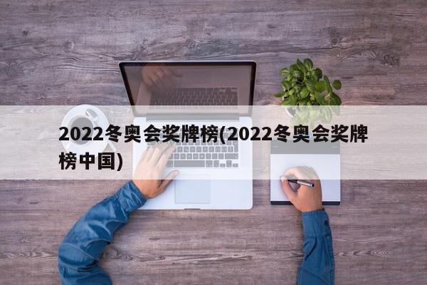 2022冬奥会奖牌榜(2022冬奥会奖牌榜中国)