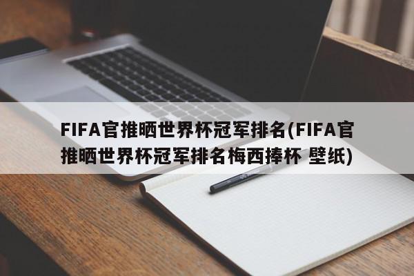 FIFA官推晒世界杯冠军排名(FIFA官推晒世界杯冠军排名梅西捧杯 壁纸)