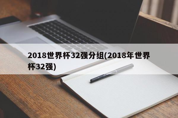 2018世界杯32强分组(2018年世界杯32强)