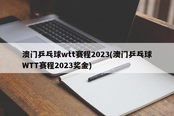 澳门乒乓球wtt赛程2023(澳门乒乓球WTT赛程2023奖金)