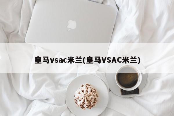 皇马vsac米兰(皇马VSAC米兰)