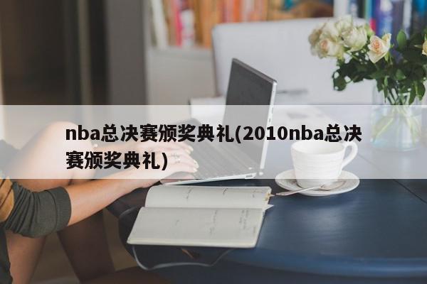 nba总决赛颁奖典礼(2010nba总决赛颁奖典礼)