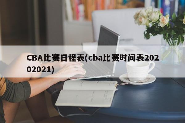 CBA比赛日程表(cba比赛时间表20202021)