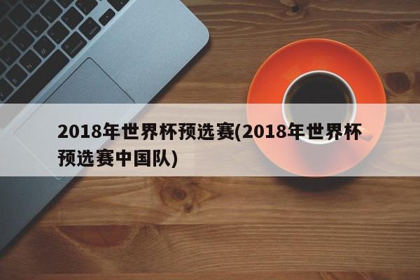 2018年世界杯预选赛(2018年世界杯预选赛中国队)