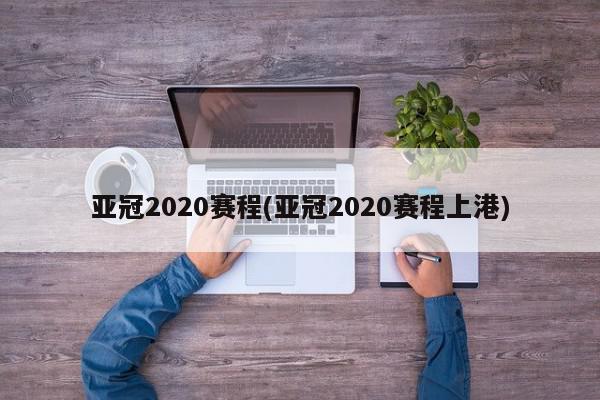 亚冠2020赛程(亚冠2020赛程上港)