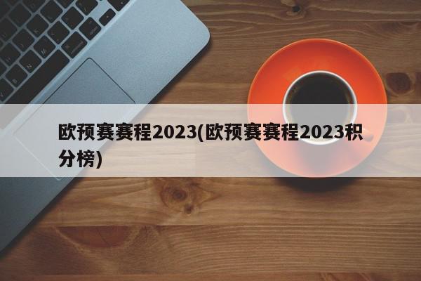 欧预赛赛程2023(欧预赛赛程2023积分榜)