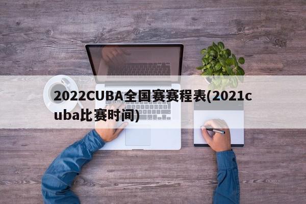 2022CUBA全国赛赛程表(2021cuba比赛时间)