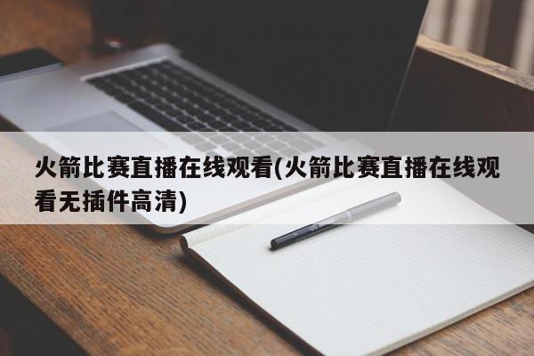 火箭比赛直播在线观看(火箭比赛直播在线观看无插件高清)