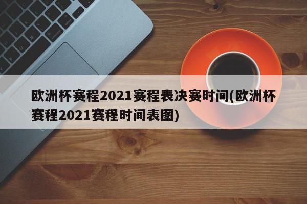 欧洲杯赛程2021赛程表决赛时间(欧洲杯赛程2021赛程时间表图)