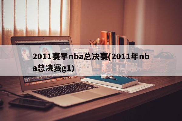 2011赛季nba总决赛(2011年nba总决赛g1)