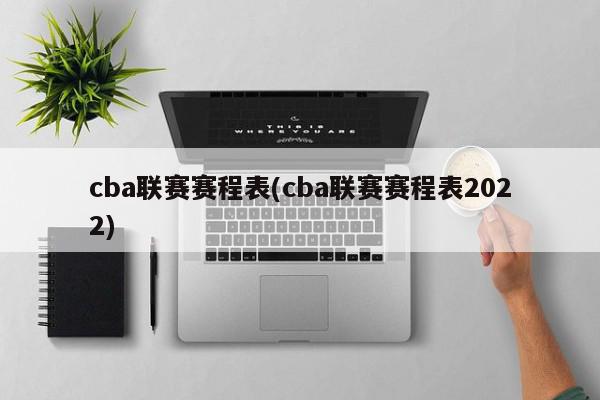 cba联赛赛程表(cba联赛赛程表2022)