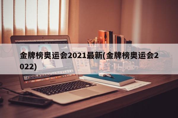 金牌榜奥运会2021最新(金牌榜奥运会2022)