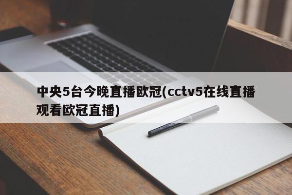 中央5台今晚直播欧冠(cctv5在线直播观看欧冠直播)