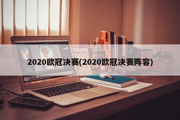 2020欧冠决赛(2020欧冠决赛阵容)