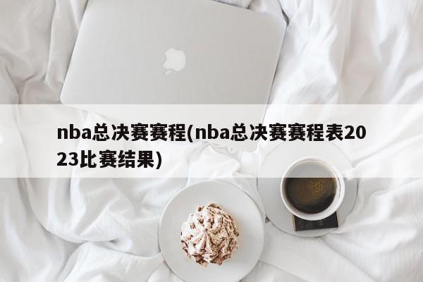 nba总决赛赛程(nba总决赛赛程表2023比赛结果)