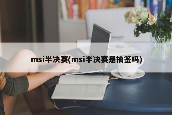 msi半决赛(msi半决赛是抽签吗)