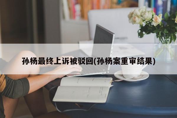 孙杨最终上诉被驳回(孙杨案重审结果)