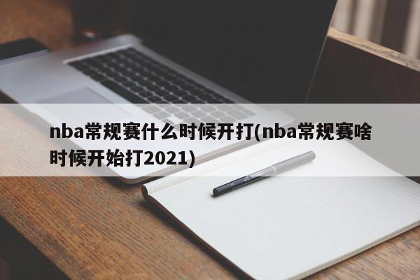 nba常规赛什么时候开打(nba常规赛啥时候开始打2021)