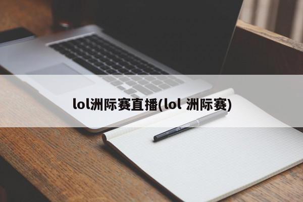 lol洲际赛直播(lol 洲际赛)